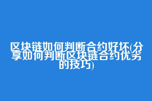 区块链如何判断合约好坏(分享如何判断区块链合约优劣的技巧)