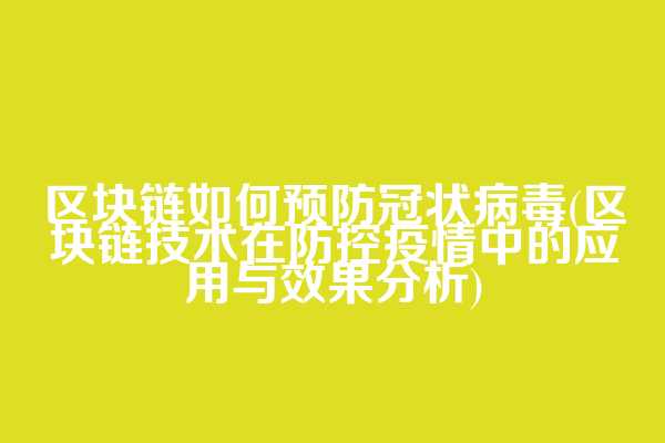 区块链如何预防冠状病毒(区块链技术在防控疫情中的应用与效果分析)