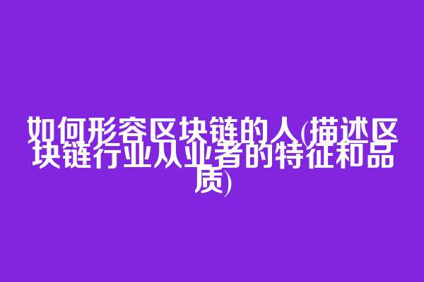 如何形容区块链的人(描述区块链行业从业者的特征和品质)