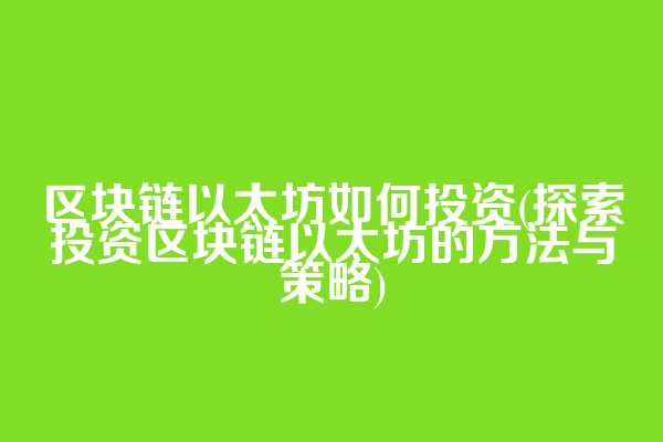 区块链以太坊如何投资(探索投资区块链以太坊的方法与策略)  第1张