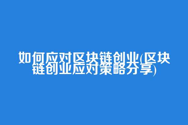 如何应对区块链创业(区块链创业应对策略分享)