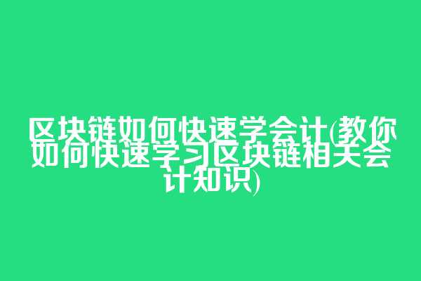 区块链如何快速学会计(教你如何快速学习区块链相关会计知识)  第1张