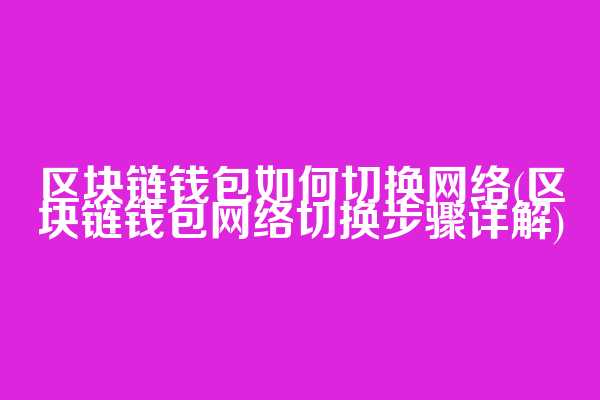 区块链钱包如何切换网络(区块链钱包网络切换步骤详解)