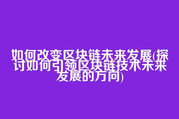 如何改变区块链未来发展(探讨如何引领区块链技术未来发展的方向)