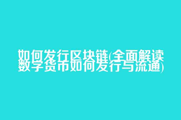 如何发行区块链(全面解读数字货币如何发行与流通)