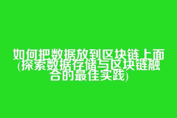 如何把数据放到区块链上面(探索数据存储与区块链融合的最佳实践)