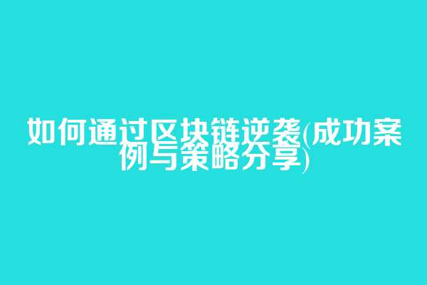 如何通过区块链逆袭(成功案例与策略分享)