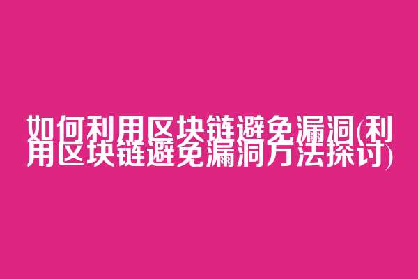 如何利用区块链避免漏洞(利用区块链避免漏洞方法探讨)  第1张