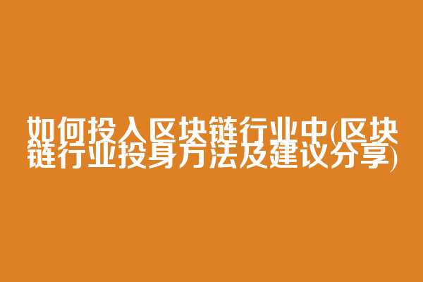 如何投入区块链行业中(区块链行业投身方法及建议分享)