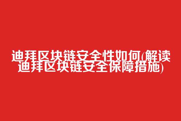 迪拜区块链安全性如何(解读迪拜区块链安全保障措施)