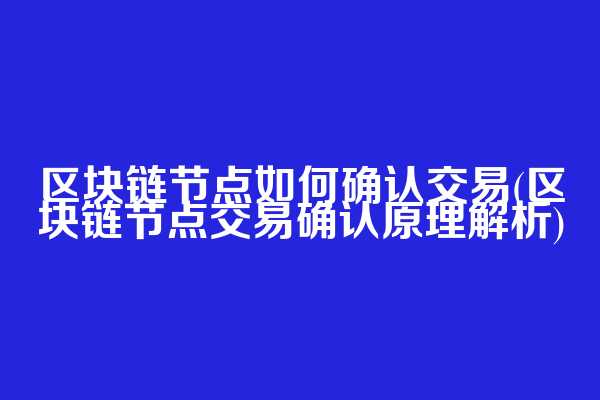 区块链节点如何确认交易(区块链节点交易确认原理解析)