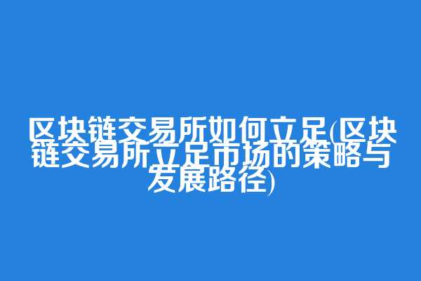 区块链交易所如何立足(区块链交易所立足市场的策略与发展路径)