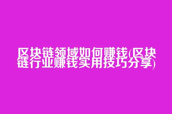 区块链领域如何赚钱(区块链行业赚钱实用技巧分享)