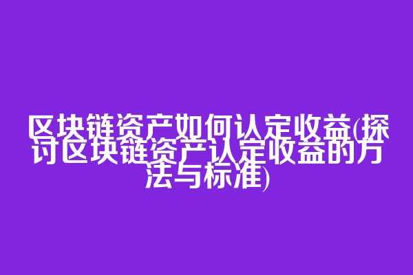 区块链资产如何认定收益(探讨区块链资产认定收益的方法与标准)