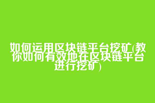 如何运用区块链平台挖矿(教你如何有效地在区块链平台进行挖矿)