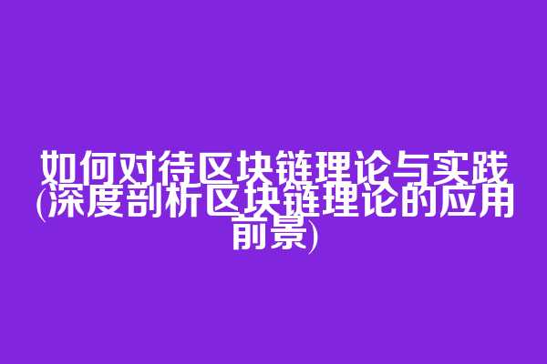 如何对待区块链理论与实践(深度剖析区块链理论的应用前景)
