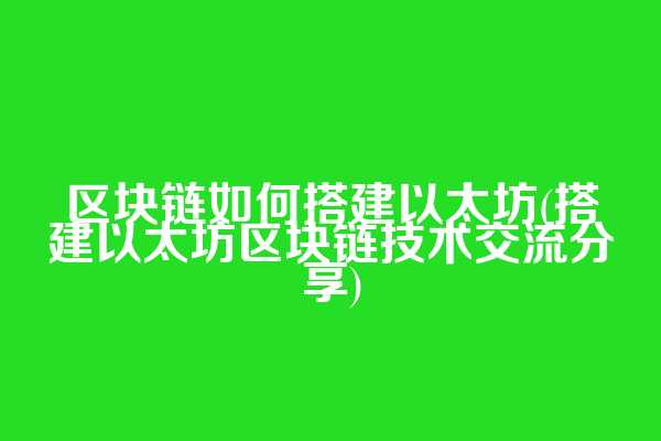区块链如何搭建以太坊(搭建以太坊区块链技术交流分享)
