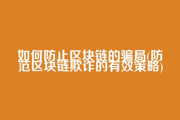 如何防止区块链的骗局(防范区块链欺诈的有效策略)