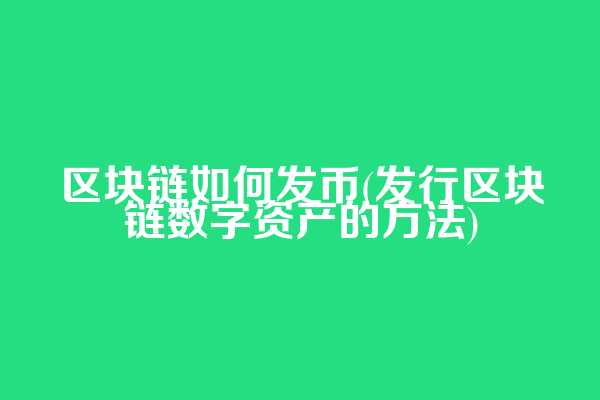 区块链如何发币(发行区块链数字资产的方法)