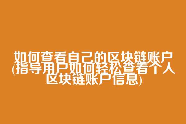 如何查看自己的区块链账户(指导用户如何轻松查看个人区块链账户信息)