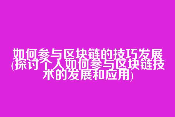 如何参与区块链的技巧发展(探讨个人如何参与区块链技术的发展和应用)