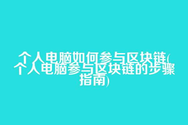 个人电脑如何参与区块链(个人电脑参与区块链的步骤指南)