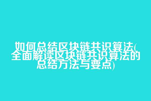 如何总结区块链共识算法(全面解读区块链共识算法的总结方法与要点)