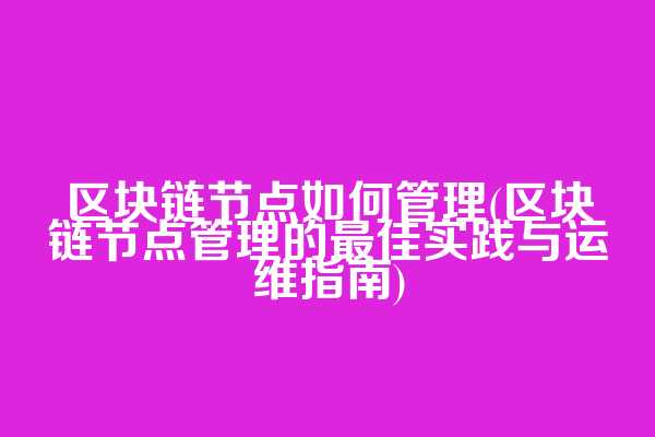 区块链节点如何管理(区块链节点管理的最佳实践与运维指南)