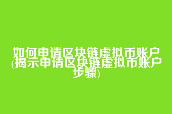 如何申请区块链虚拟币账户(揭示申请区块链虚拟币账户步骤)