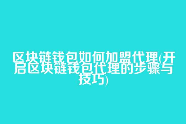 区块链钱包如何加盟代理(开启区块链钱包代理的步骤与技巧)