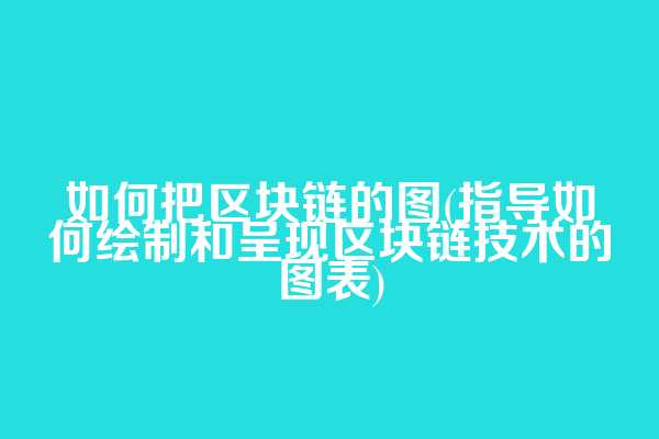 如何把区块链的图(指导如何绘制和呈现区块链技术的图表)  第1张