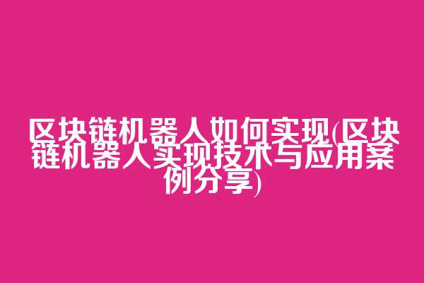 区块链机器人如何实现(区块链机器人实现技术与应用案例分享)