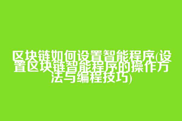 区块链如何设置智能程序(设置区块链智能程序的操作方法与编程技巧)