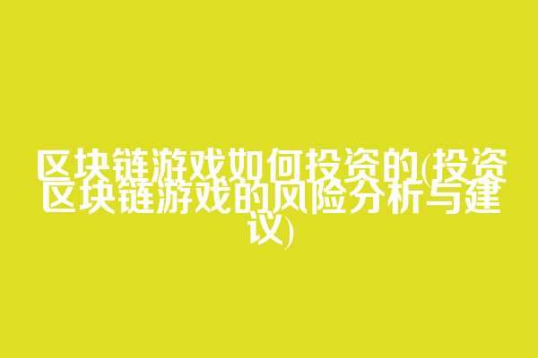 区块链游戏如何投资的(投资区块链游戏的风险分析与建议)