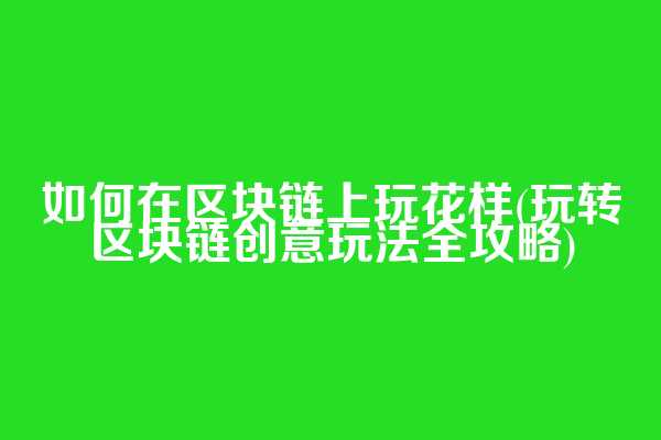 如何在区块链上玩花样(玩转区块链创意玩法全攻略)  第1张