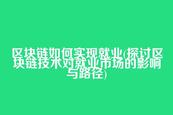 区块链如何实现就业(探讨区块链技术对就业市场的影响与路径)