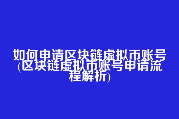 如何申请区块链虚拟币账号(区块链虚拟币账号申请流程解析)