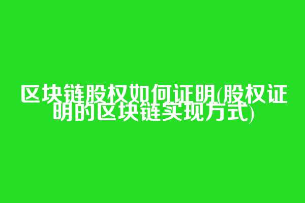区块链股权如何证明(股权证明的区块链实现方式)