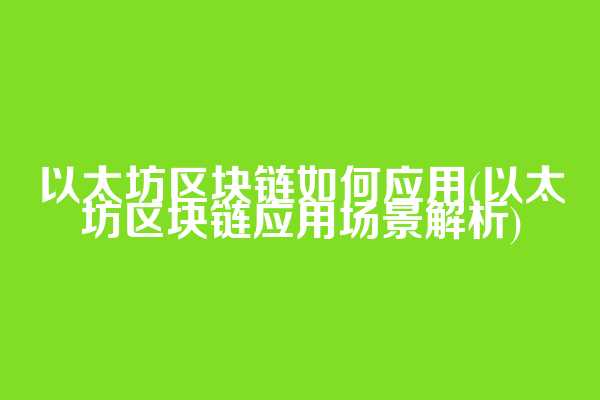 以太坊区块链如何应用(以太坊区块链应用场景解析)