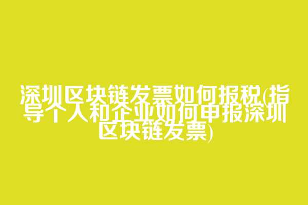 深圳区块链发票如何报税(指导个人和企业如何申报深圳区块链发票)