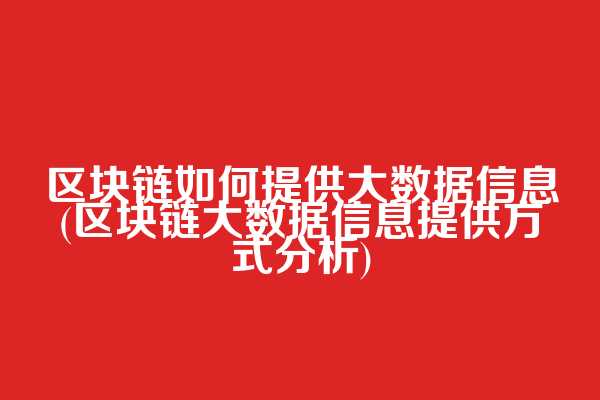 区块链如何提供大数据信息(区块链大数据信息提供方式分析)
