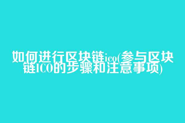 如何进行区块链ico(参与区块链ICO的步骤和注意事项)