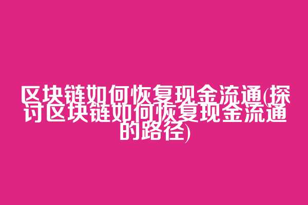 区块链如何恢复现金流通(探讨区块链如何恢复现金流通的路径)