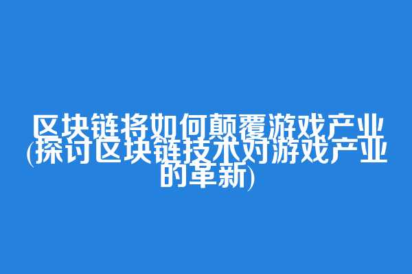区块链将如何颠覆游戏产业(探讨区块链技术对游戏产业的革新)
