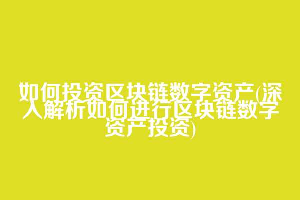 如何投资区块链数字资产(深入解析如何进行区块链数字资产投资)