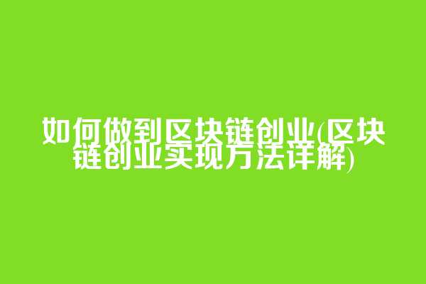 如何做到区块链创业(区块链创业实现方法详解)  第1张