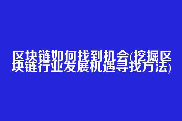 区块链如何找到机会(挖掘区块链行业发展机遇寻找方法)