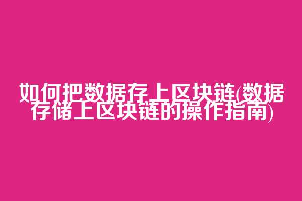 如何把数据存上区块链(数据存储上区块链的操作指南)