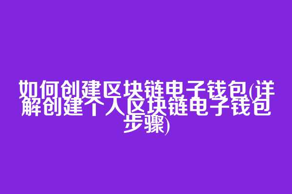 如何创建区块链电子钱包(详解创建个人区块链电子钱包步骤)