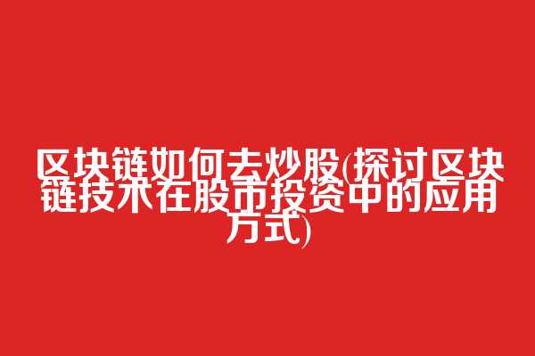 区块链如何去炒股(探讨区块链技术在股市投资中的应用方式)
